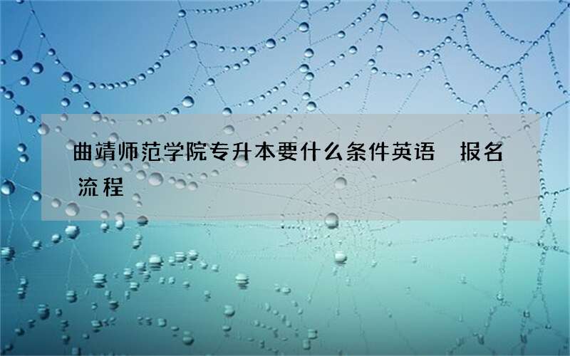 曲靖师范学院专升本要什么条件英语 报名流程